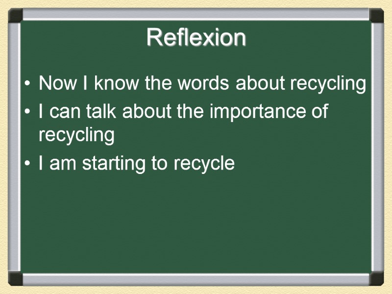 Reflexion Now I know the words about recycling I can talk about the importance